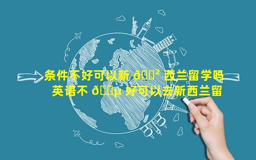 条件不好可以新 🌲 西兰留学吗 英语不 🐵 好可以去新西兰留学吗